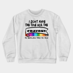 I Don't Have The Time Nor The Crayons to Explain This to You Crewneck Sweatshirt